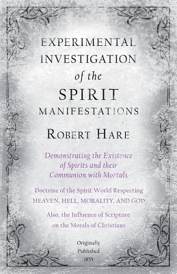 Experimental Investigation of the Spirit Manifestations, Demonstrating the Existence of Spirits and their Communion with Mortals - Doctrine of the Spi - Robert Hare