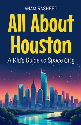All About Houston: A Kid's Guide to Space City - Anam Rasheed