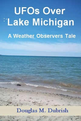 UFOs Over Lake Michigan: A Weather Observers Tale - Douglas M. Dubrish