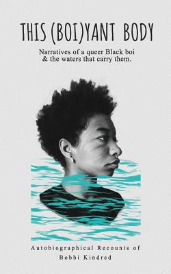 This (Boi)yant Body: Narratives of a queer Black boi and the waters that carry them. - Bobbi Kindred