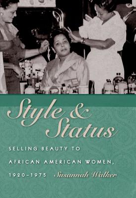 Style & Status: Selling Beauty to African American Women, 1920-1975 - Susannah Walker