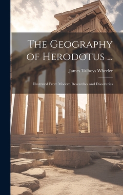 The Geography of Herodotus ...: Illustrated From Modern Researches and Discoveries - James Talboys Wheeler