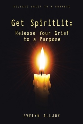 Get SpiritLit: Release Your Grief to a Purpose: Release grief to a Purpose - Evelyn Alljoy
