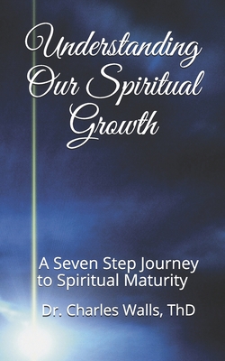 Understanding Our Spiritual Growth: A Seven Step Journey to Spiritual Maturity - Charles Walls