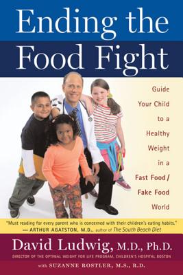 Ending the Food Fight: Guide Your Child to a Healthy Weight in a Fast Food/Fake Food World - David S. Ludwig