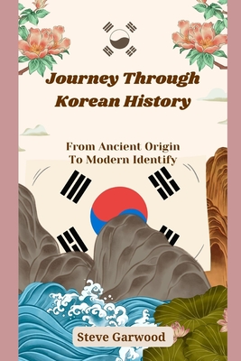 Journey Through Korean History: From Ancient Origin To Modern Identify - Steve Garwood