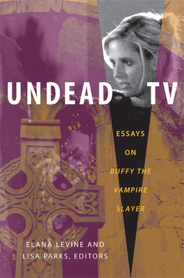 Undead TV: Essays on Buffy the Vampire Slayer - Elana Levine