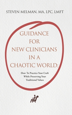Guidance For New Clinicians In A Chaotic World: How To Practice Your Craft While Preserving Your Traditional Values - Steven Melman