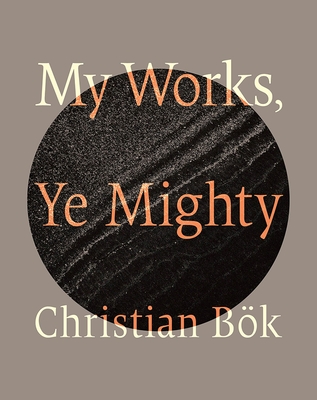 My Works, Ye Mighty - Christian Bök