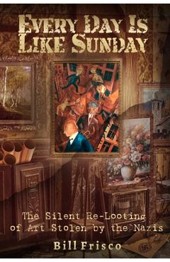 Coperta cărții 'Every Day is Like Sunday: The Silent Re-Looting of Art Stolen by the Nazis - Bill Frisco'
