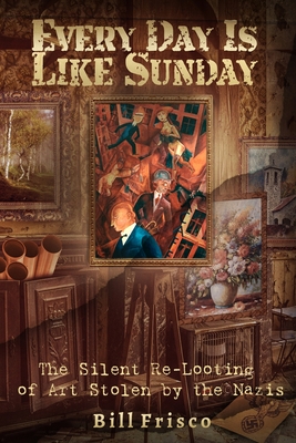 Coperta cărții 'Every Day is Like Sunday: The Silent Re-Looting of Art Stolen by the Nazis - Bill Frisco'
