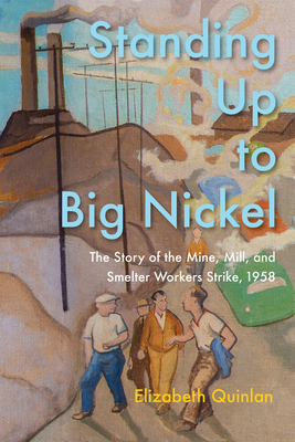 Standing Up to Big Nickel: The Story of the Mine, Mill, and Smelter Workers Strike, 1958 - Elizabeth Quinlan