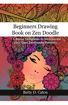 Coperta cărții 'Beginners Drawing Book on Zen Doodle: + 5 Bonus Templates to Incorporate Your Own ZenDoodle Patterns - Betty D. Caton'