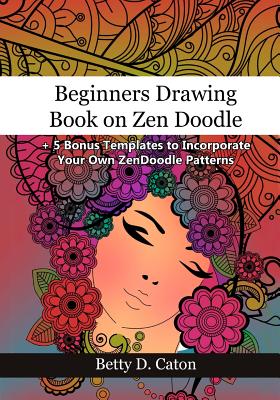 Beginners Drawing Book on Zen Doodle: + 5 Bonus Templates to Incorporate Your Own ZenDoodle Patterns - Betty D. Caton