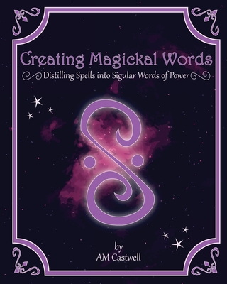 Creating Magickal Words: Distilling Spells Into a Singular Word of Power - Am Castwell