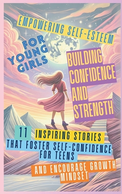 Empowering Self-Esteem for Young Girls Building Confidence and Strength: 11 Inspiring Stories That Foster Self-Confidence for Teens and Encourage Grow - Devon Abbruzzese