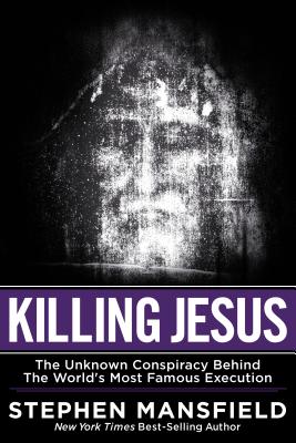 Killing Jesus: The Unknown Conspiracy Behind the World's Most Famous Execution - Stephen Mansfield