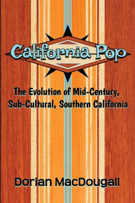 California Pop: The Evolution of Mid-Century, Sub-Cultural, Southern California - Dorian Macdougall