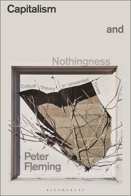 Capitalism and Nothingness: Critical Theory in Unwanted Times - Peter Fleming