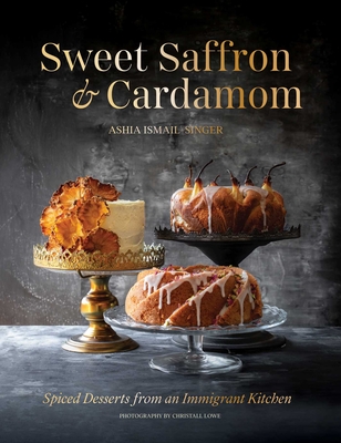Sweet Saffron and Cardamom: Spiced Desserts from an Immigrant Kitchen - Ashia Ismail-singer
