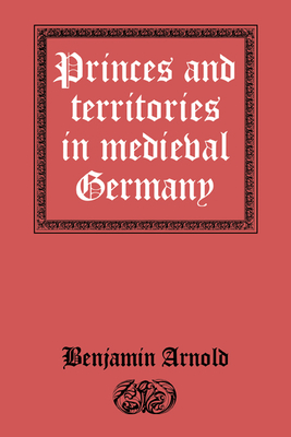 Princes and Territories in Medieval Germany - Benjamin Arnold