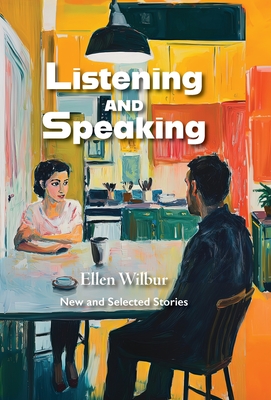 Listening And Speaking: New And Selected Stories - Ellen Wilbur