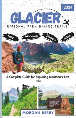 Glacier National Park Hiking Trails: A Complete Guide for Exploring Montana's Best Treks - Morgan Berry