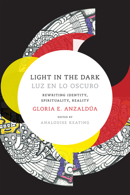 Light in the Dark/Luz en lo Oscuro: Rewriting Identity, Spirituality, Reality - Gloria Anzaldua