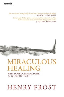 Miraculous Healing: Why Does God Heal Some and Not Others? - Henry Frost