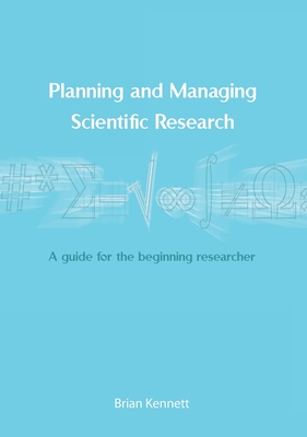 Planning and Managing Scientific Research: A guide for the beginning researcher - Brian Kennett