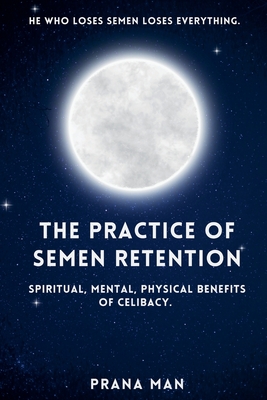 Coperta cărții 'The Practice of Semen Retention: Spiritual, Mental, Physical Benefits of Celibacy - Prana Man'
