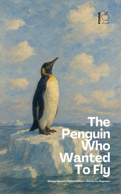 The Penguin Who Wanted To Fly: Bilingual Spanish-English Children's Stories for Beginners - Pomme Bilingual