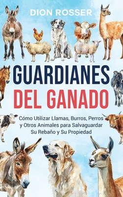 Guardianes del ganado: Cómo utilizar llamas, burros, perros y otros animales para salvaguardar su rebaño y su propiedad - Dion Rosser