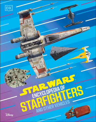 Star Wars Encyclopedia of Starfighters and Other Vehicles: Discover More Than 230 Vehicles from a Galaxy Far, Far Away! - Brandon Wainerdi