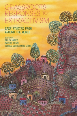 Grassroots Responses to Extractivism: Case Studies from Around the World - Samuel Leguizamon Grant
