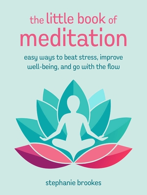 The Little Book of Meditation: Easy Ways to Beat Stress, Improve Well-Being, and Go with the Flow - Stephanie Brookes