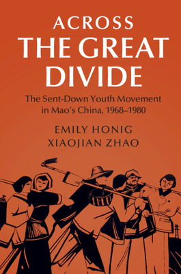 Across the Great Divide: The Sent-Down Youth Movement in Mao's China, 1968-1980 - Emily Honig
