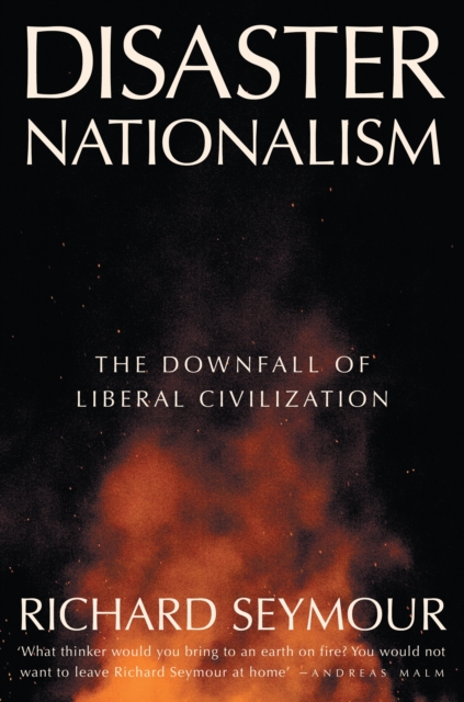 Disaster Nationalism: The Downfall of Liberal Civilization - Richard Seymour