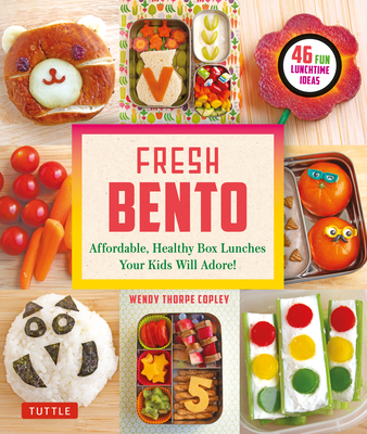 Fresh Bento: Affordable, Healthy Box Lunches Your Kids Will Adore (46 Bento Boxes) - Wendy Thorpe Copley