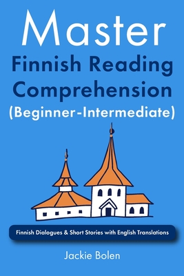 Master Finnish Reading Comprehension (Beginner-Intermediate): Finnish Dialogues & Short Stories with English Translations - Jackie Bolen