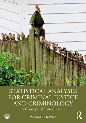 Statistical Analyses for Criminal Justice and Criminology: A Conceptual Introduction - Michael J. Devalve