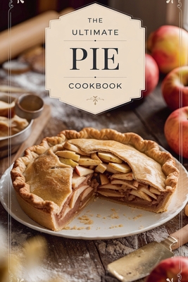 The Ultimate Pie Cookbook - Olivia Bennett