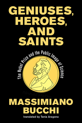 Geniuses, Heroes, and Saints: The Nobel Prize and the Public Image of Science - Massimiano Bucchi