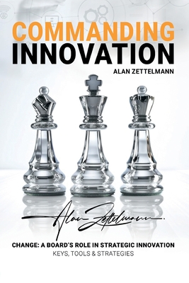 Commanding Innovation: Board Leadership in Strategic Change, ISO56001, and Data-Driven Innovation Management for Future-Proofing and Competit - Alan Zettelmann