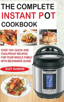 The Complete Instant Pot Cookbook: Over 100+ Quick & Foolproof Recipes for Your Whole Family with Beginners Guide - Suzy Susson