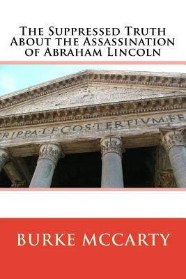 The Suppressed Truth About the Assassination of Abraham Lincoln - Burke Mccarty