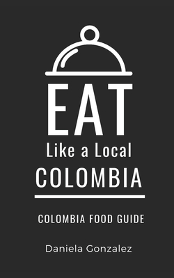 Eat Like a Local- Columbia: Colombia Food Guide - Eat Like A. Local