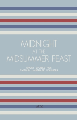 Midnight at the Midsummer Feast: Short Stories for Swedish Language Learners - Artici Bilingual Books