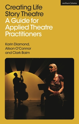 Creating Life Story Theatre: A Guide for Applied Theatre Practitioners - Karin Diamond