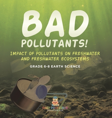 Bad Pollutants! Impact of Pollutants on Freshwater and Freshwater Ecosystems Grade 6-8 Earth Science -